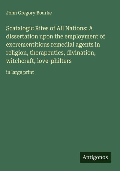 Scatalogic Rites of All Nations; A dissertation upon the employment of excrementitious remedial agents in religion, therapeutics, divination, witchcraft, love-philters