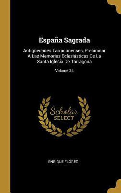 España Sagrada: Antigüedades Tarraconenses, Preliminar A Las Memorias Eclesiásticas De La Santa Iglesia De Tarragona; Volume 24