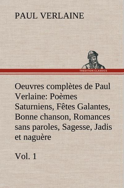 Oeuvres complètes de Paul Verlaine, Vol.1 Poèmes Saturniens, Fêtes Galantes, Bonne chanson, Romances sans paroles, Sagesse, Jadis et naguère