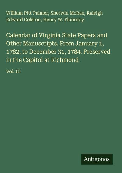 Calendar of Virginia State Papers and Other Manuscripts. From January 1, 1782, to December 31, 1784. Preserved in the Capitol at Richmond