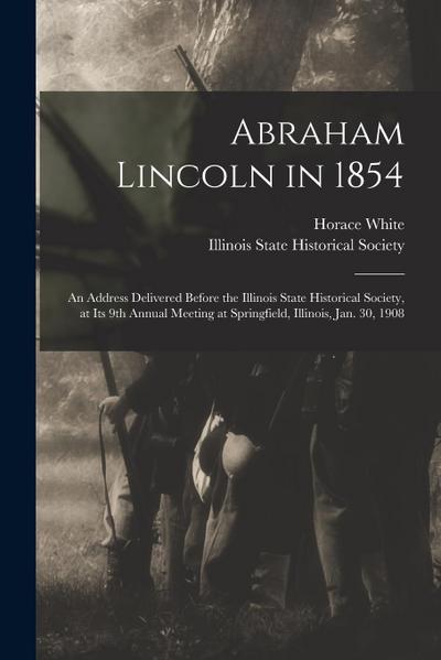 Abraham Lincoln in 1854: an Address Delivered Before the Illinois State Historical Society, at Its 9th Annual Meeting at Springfield, Illinois