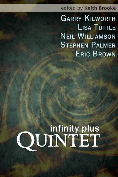 Infinity Plus: Quintet - : stories by Garry Kilworth, Lisa Tuttle, Neil Williamson, Stephen Palmer and Eric Brown