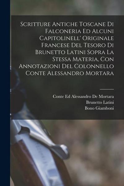 Scritture Antiche Toscane Di Falconeria Ed Alcuni Capitolinell’ Originale Francese Del Tesoro Di Brunetto Latini Sopra La Stessa Materia, Con Annotazi