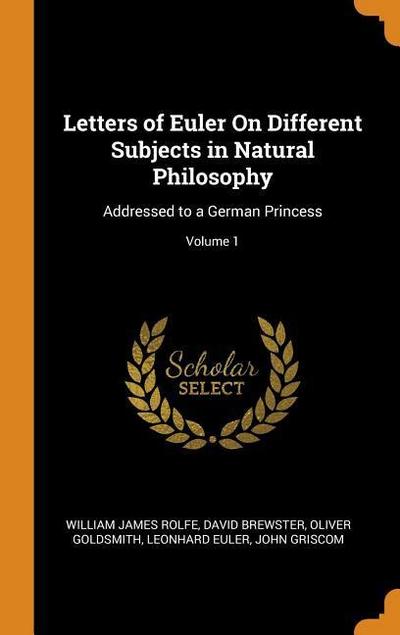 Letters of Euler on Different Subjects in Natural Philosophy: Addressed to a German Princess; Volume 1