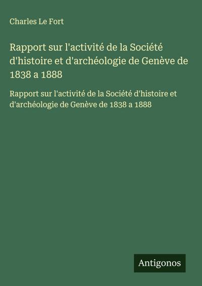 Rapport sur l’activité de la Société d’histoire et d’archéologie de Genève de 1838 a 1888