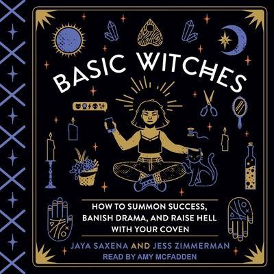 Basic Witches Lib/E: How to Summon Success, Banish Drama, and Raise Hell with Your Coven