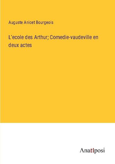 L’ecole des Arthur; Comedie-vaudeville en deux actes