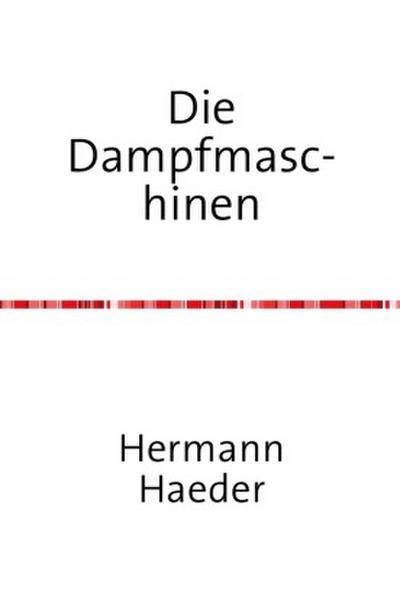Die Dampfmaschinen - Ein Handbuch für Entwurf, Konstruktion, Gewichts- und Kostenbestimmungen, Ausführung und Untersuchung der Dampfmaschinen, sowie für damit zusammenhängende Kesselanlagen, Bohrleitungen, Pumpen etc.