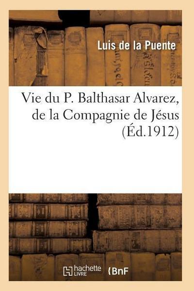 Vie Du P. Balthasar Alvarez, de la Compagnie de Jésus