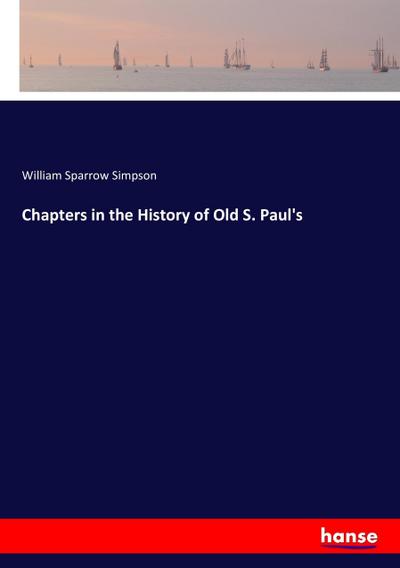 Chapters in the History of Old S. Paul’s