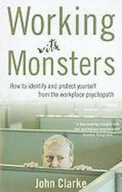 Working with Monsters: How to Identify and Protect Yourself from the Workplace Psychopath
