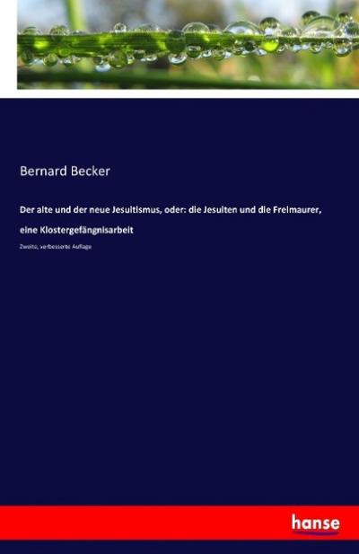 Der alte und der neue Jesuitismus, oder: die Jesuiten und die Freimaurer, eine Klostergefängnisarbeit