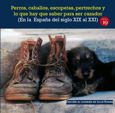 Perros, caballos, escopetas, pertrechos y lo que hay que saber para ser cazador : (en la España del el siglo XIX al XXI)