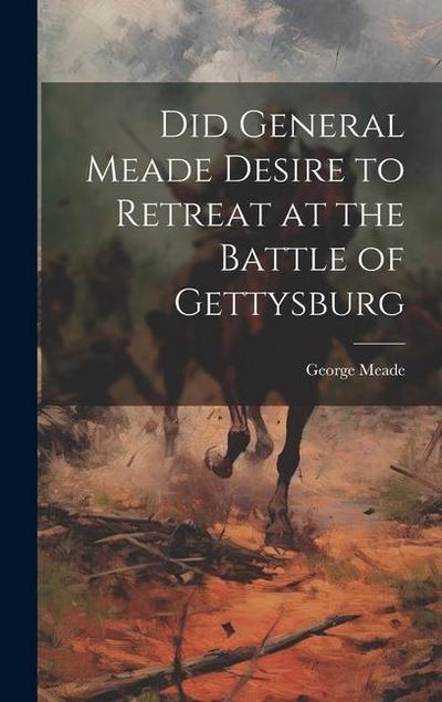 Did General Meade Desire to Retreat at the Battle of Gettysburg