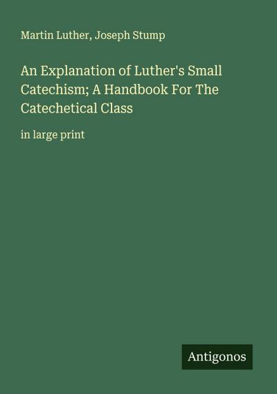An Explanation of Luther’s Small Catechism; A Handbook For The Catechetical Class