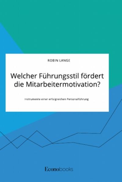 Welcher Führungsstil fördert die Mitarbeitermotivation? Instrumente einer erfolgreichen Personalführung