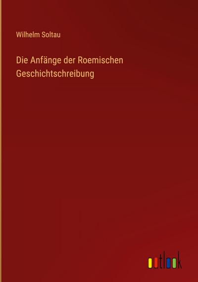 Die Anfänge der Roemischen Geschichtschreibung
