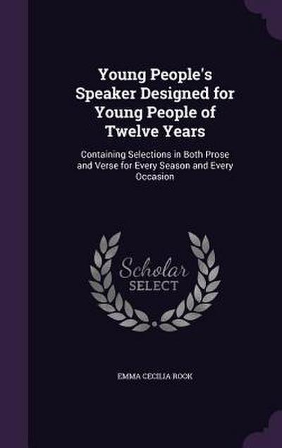 Young People’s Speaker Designed for Young People of Twelve Years: Containing Selections in Both Prose and Verse for Every Season and Every Occasion