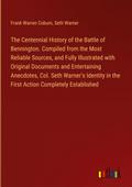 The Centennial History of the Battle of Bennington. Compiled from the Most Reliable Sources, and Fully Illustrated with Original Documents and Entertaining Anecdotes, Col. Seth Warner’s Identity in the First Action Completely Established