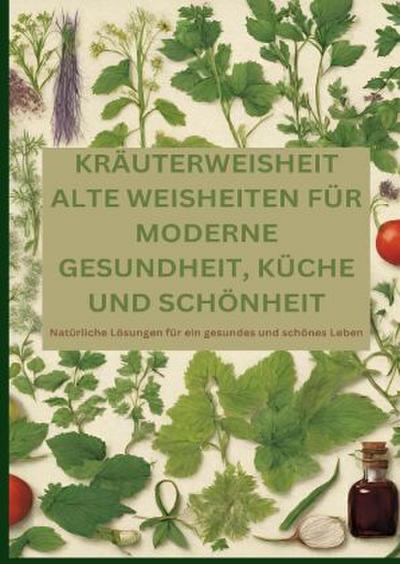 KRÄUTERWEISHEIT: ALTE WEISHEITEN FÜR MODERNE GESUNDHEIT, KÜCHE UND SCHÖNHEIT