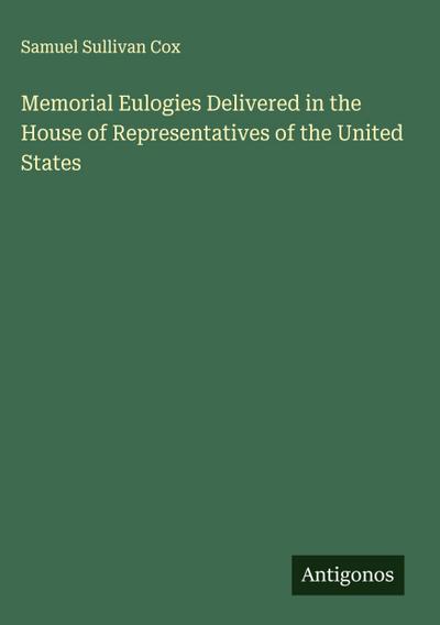 Memorial Eulogies Delivered in the House of Representatives of the United States