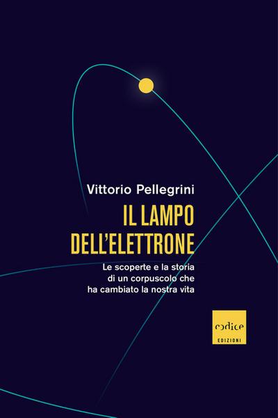 Il lampo dell’elettrone. Le scoperte e la storia di un corpuscolo che ha cambiato la nostra vita