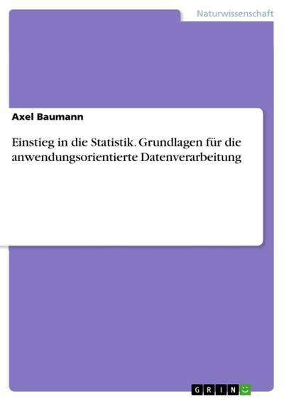 Einstieg in die Statistik. Grundlagen für die anwendungsorientierte Datenverarbeitung