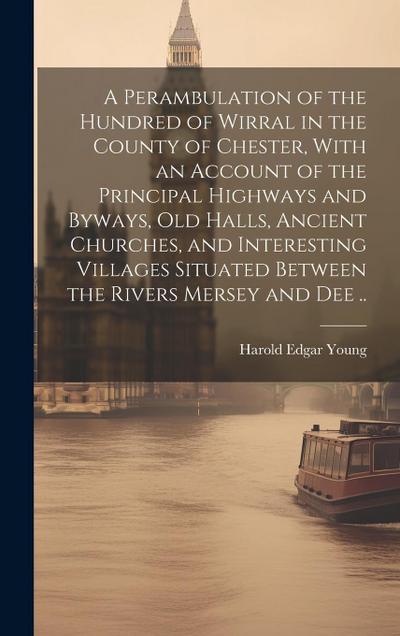 A Perambulation of the Hundred of Wirral in the County of Chester, With an Account of the Principal Highways and Byways, old Halls, Ancient Churches