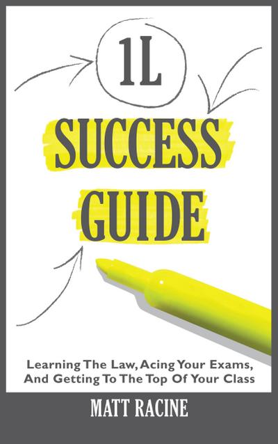 1L Success Guide: Learning the Law, Acing Your Exams, and Getting to the Top of Your Class