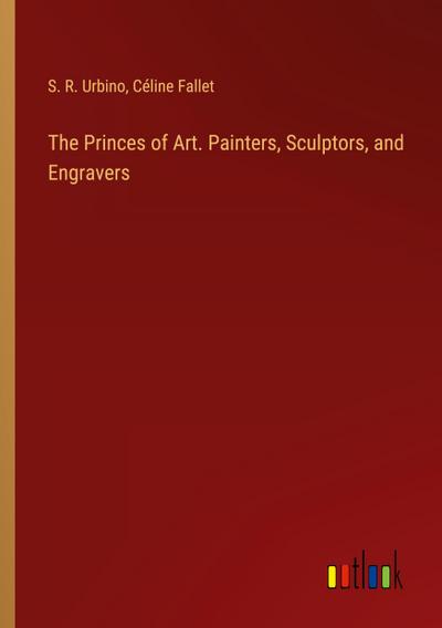 The Princes of Art. Painters, Sculptors, and Engravers