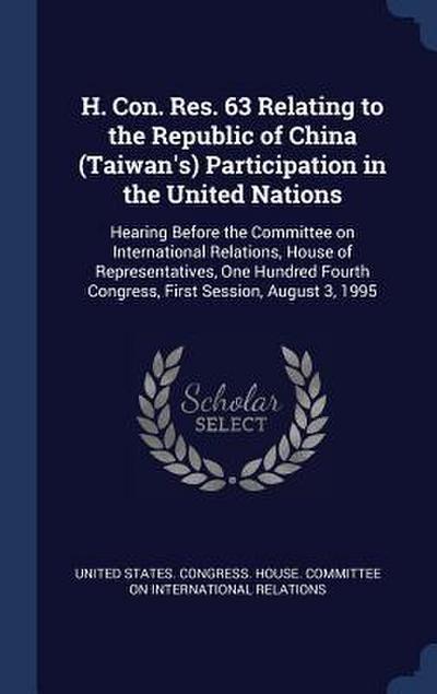 H. Con. Res. 63 Relating to the Republic of China (Taiwan’s) Participation in the United Nations: Hearing Before the Committee on International Relati