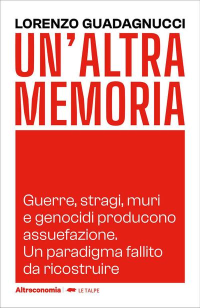 Un’ altra memoria. Guerre, stragi, muri e genocidi producono assuefazione. Un paradigma fallito da ricostruire