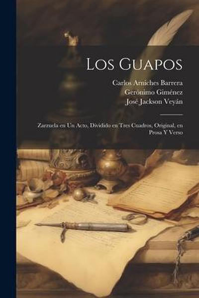 Los Guapos: Zarzuela en un Acto, Dividido en Tres Cuadros, Original, en Prosa y Verso