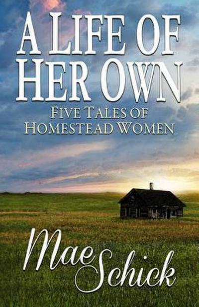 A Life of Her Own: Five Tales of Homestead Women
