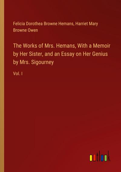 The Works of Mrs. Hemans, With a Memoir by Her Sister, and an Essay on Her Genius by Mrs. Sigourney