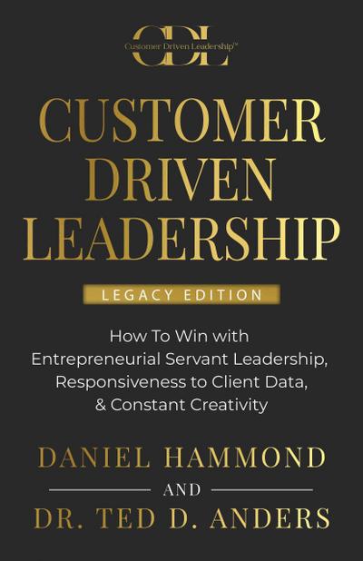 CUSTOMER DRIVEN LEADERSHIP: ¿How To Win with ¿Entrepreneurial Servant Leadership, ¿Responsiveness to Client Data, & Constant Creativity