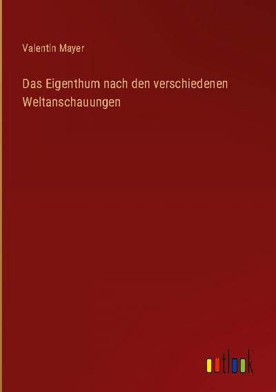 Das Eigenthum nach den verschiedenen Weltanschauungen