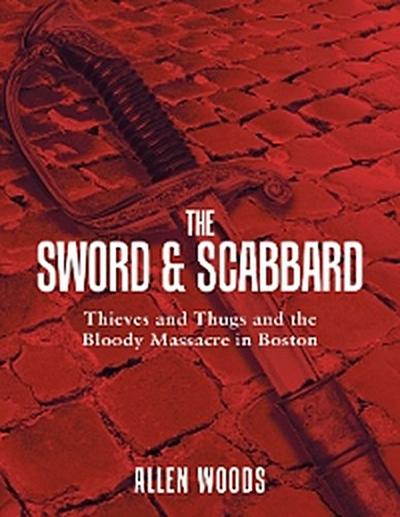 The Sword and Scabbard: Thieves and Thugs and the Bloody Massacre In Boston
