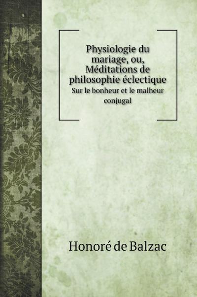 Physiologie du mariage, ou, Méditations de philosophie éclectique - Honoré de Balzac