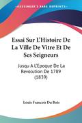 Essai Sur L’Histoire De La Ville De Vitre Et De Ses Seigneurs