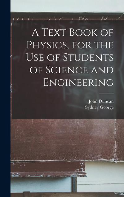A Text Book of Physics, for the Use of Students of Science and Engineering