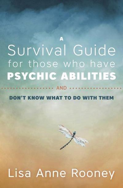 A Survival Guide for Those Who Have Psychic Abilities and Don’t Know What to Do with Them