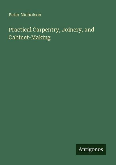 Practical Carpentry, Joinery, and Cabinet-Making