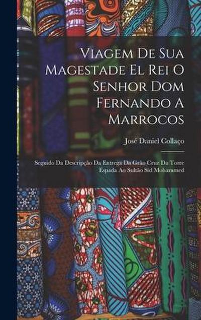 Viagem De Sua Magestade El Rei O Senhor Dom Fernando A Marrocos: Seguido Da Descripção Da Entrega Da Grão Cruz Da Torre Espada Ao Sultão Sid Mohammed