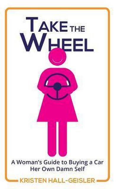 Take the Wheel: A Woman’s Guide to Buying a Car Her Own Damn Self