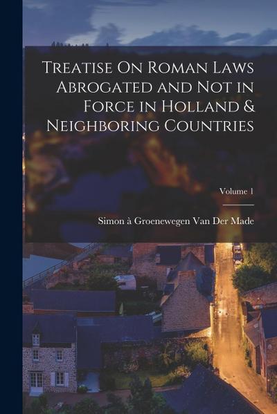 Treatise On Roman Laws Abrogated and Not in Force in Holland & Neighboring Countries; Volume 1