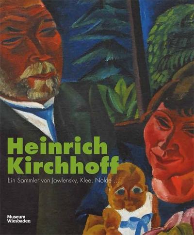 Heinrich Kirchhoff: Ein Sammler von Jawlensky, Klee, Nolde...