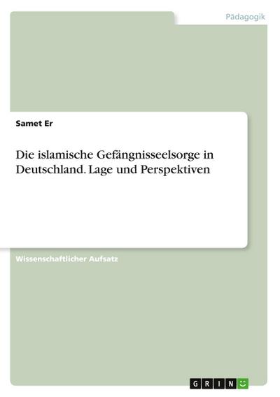 Die islamische Gefängnisseelsorge in Deutschland. Lage und Perspektiven