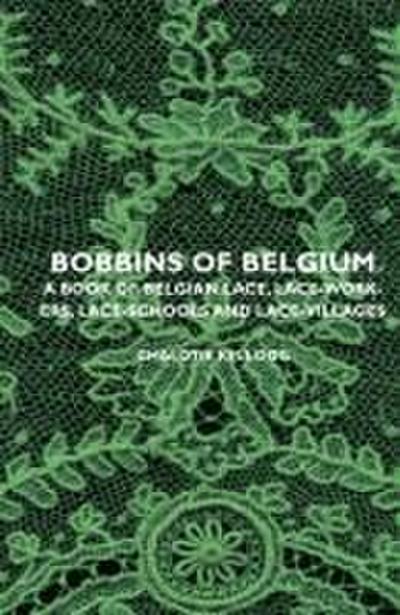 Bobbins of Belgium - A Book of Belgian Lace, Lace-Workers, Lace-Schools and Lace-Villages