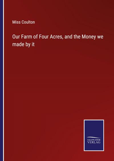 Our Farm of Four Acres, and the Money we made by it